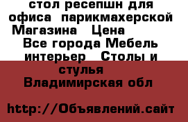 стол-ресепшн для офиса, парикмахерской, Магазина › Цена ­ 14 000 - Все города Мебель, интерьер » Столы и стулья   . Владимирская обл.